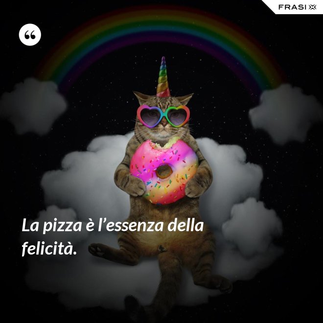 La pizza è l’essenza della felicità. - Anonimo