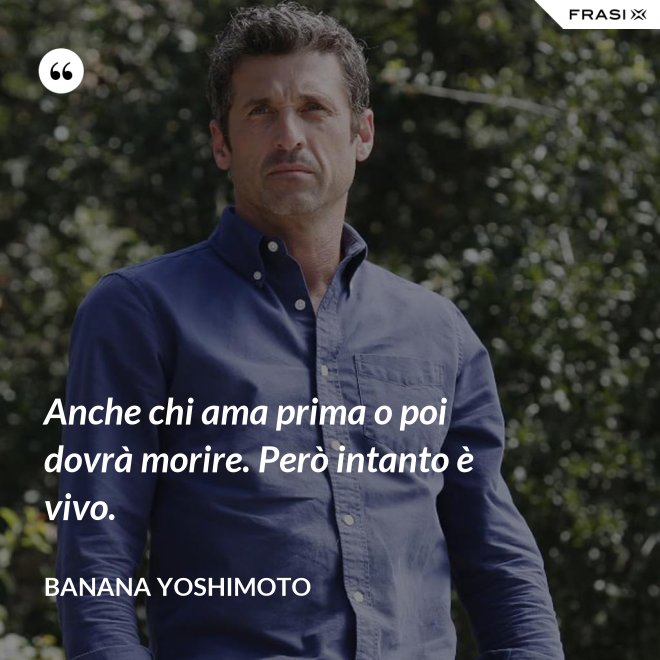 Anche chi ama prima o poi dovrà morire. Però intanto è vivo. - Banana Yoshimoto