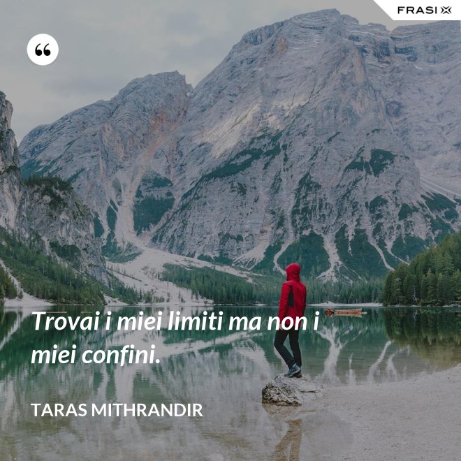 Trovai i miei limiti ma non i miei confini. - TARAS MITHRANDIR
