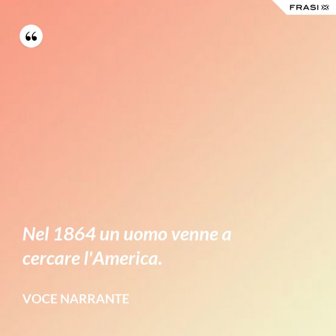 Nel 1864 un uomo venne a cercare l'America. - Voce narrante