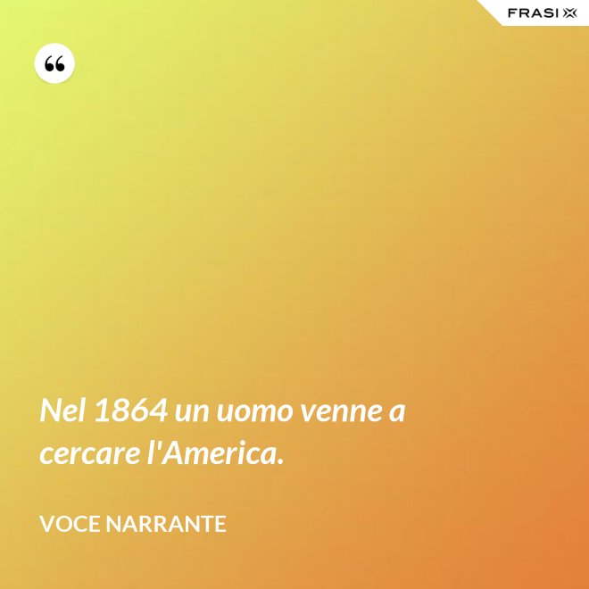 Nel 1864 un uomo venne a cercare l'America. - Voce narrante