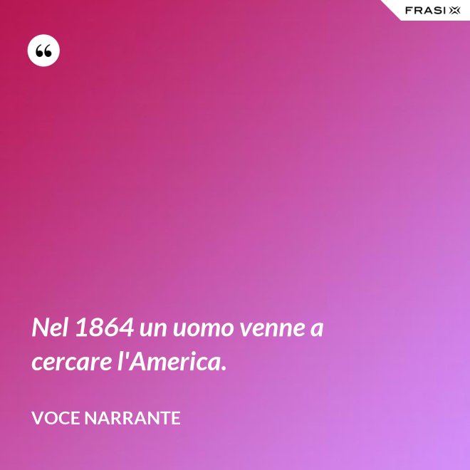 Nel 1864 un uomo venne a cercare l'America. - Voce narrante