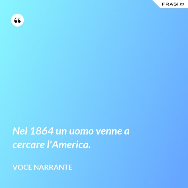 Nel 1864 un uomo venne a cercare l'America. - Voce narrante