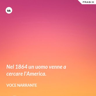 Nel 1864 un uomo venne a cercare l'America. - Voce narrante