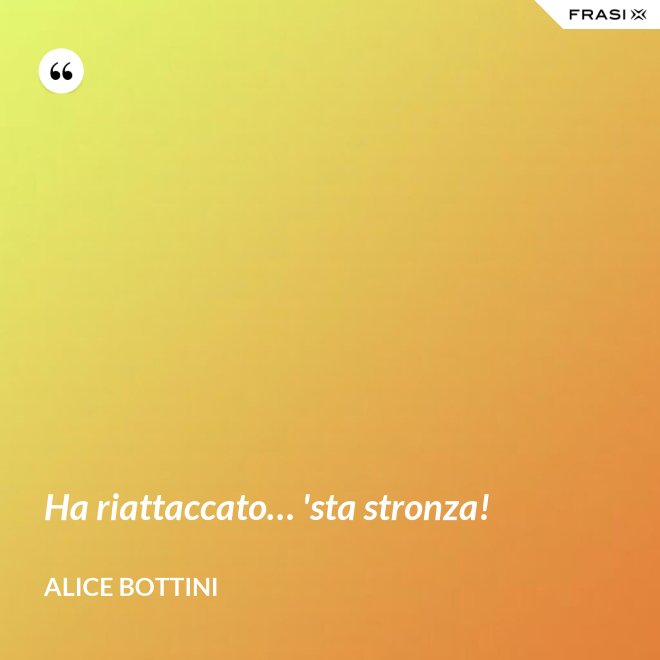 Ha riattaccato… 'sta stronza! - Alice Bottini