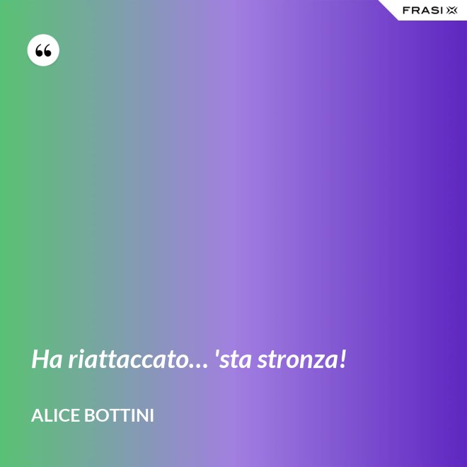Ha riattaccato… 'sta stronza! - Alice Bottini