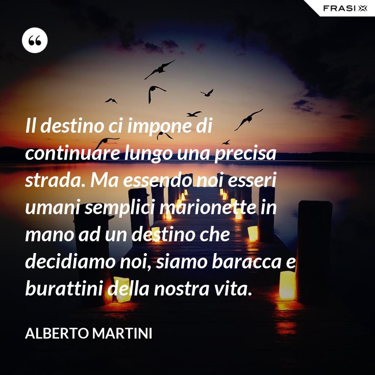 Il destino ci impone di continuare lungo una precisa strada. Ma essendo noi esseri umani Il destino ci impone di continuare lungo una precisa strada. Ma essendo noi esseri umani