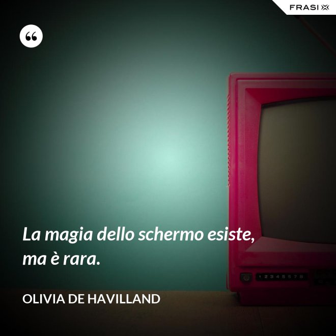La magia dello schermo esiste, ma è rara. - Olivia de Havilland