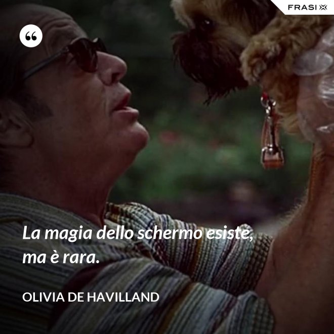 La magia dello schermo esiste, ma è rara. - Olivia de Havilland