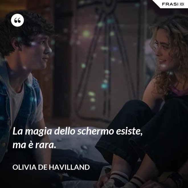 La magia dello schermo esiste, ma è rara. - Olivia de Havilland
