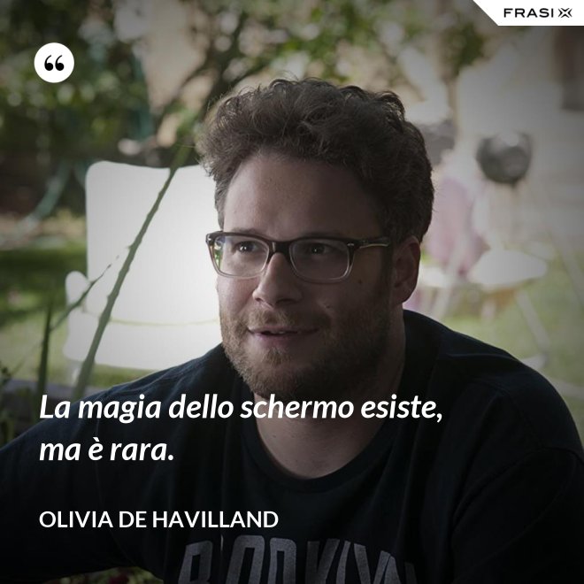 La magia dello schermo esiste, ma è rara. - Olivia de Havilland