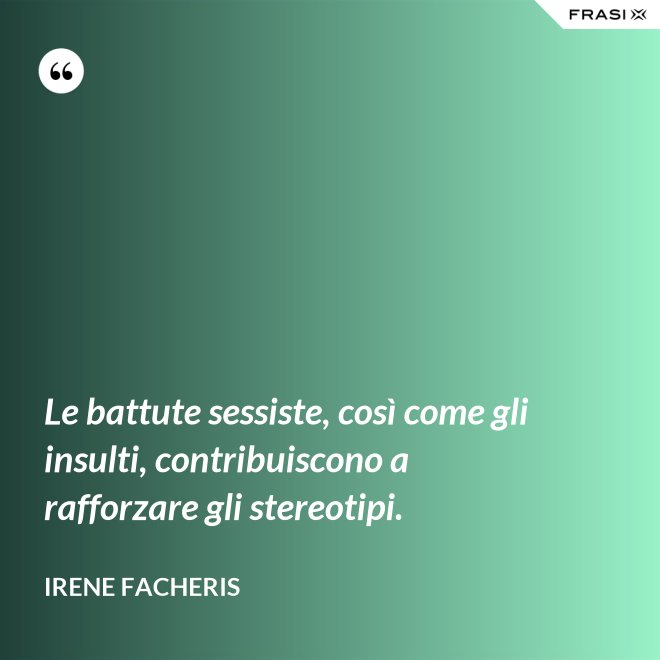 Le battute sessiste, così come gli insulti, contribuiscono a rafforzare gli stereotipi. - Irene Facheris