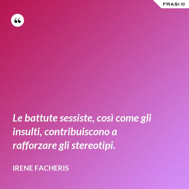 Le battute sessiste, così come gli insulti, contribuiscono a rafforzare gli stereotipi. - Irene Facheris