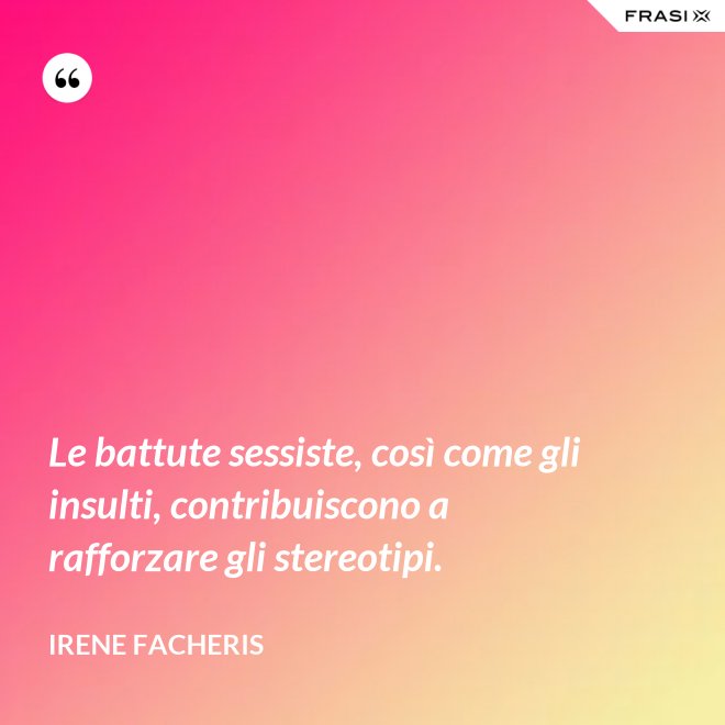 Le battute sessiste, così come gli insulti, contribuiscono a rafforzare gli stereotipi. - Irene Facheris