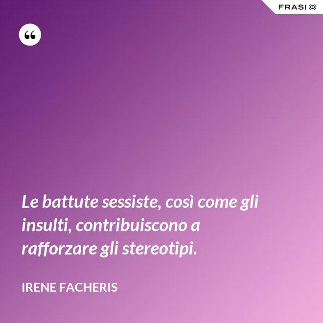 Le battute sessiste, così come gli insulti, contribuiscono a rafforzare gli stereotipi. - Irene Facheris