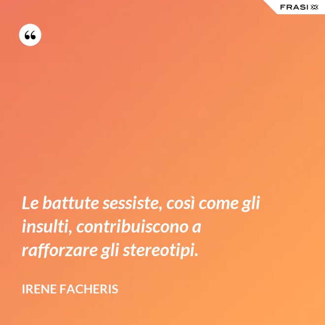 Le battute sessiste, così come gli insulti, contribuiscono a rafforzare gli stereotipi. - Irene Facheris