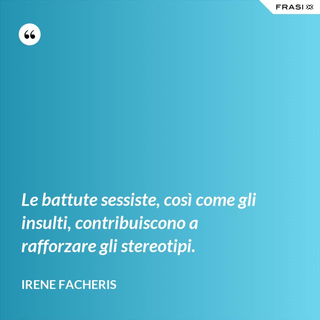Le battute sessiste, così come gli insulti, contribuiscono a rafforzare gli stereotipi. - Irene Facheris