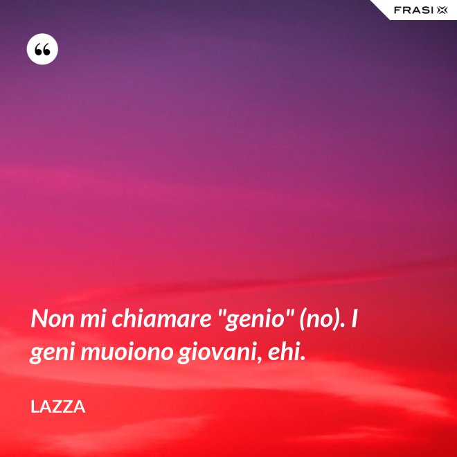 Non mi chiamare "genio" (no). I geni muoiono giovani, ehi. - Lazza