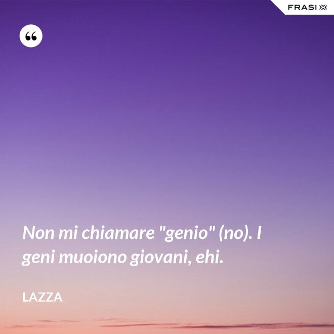 Non mi chiamare "genio" (no). I geni muoiono giovani, ehi. - Lazza