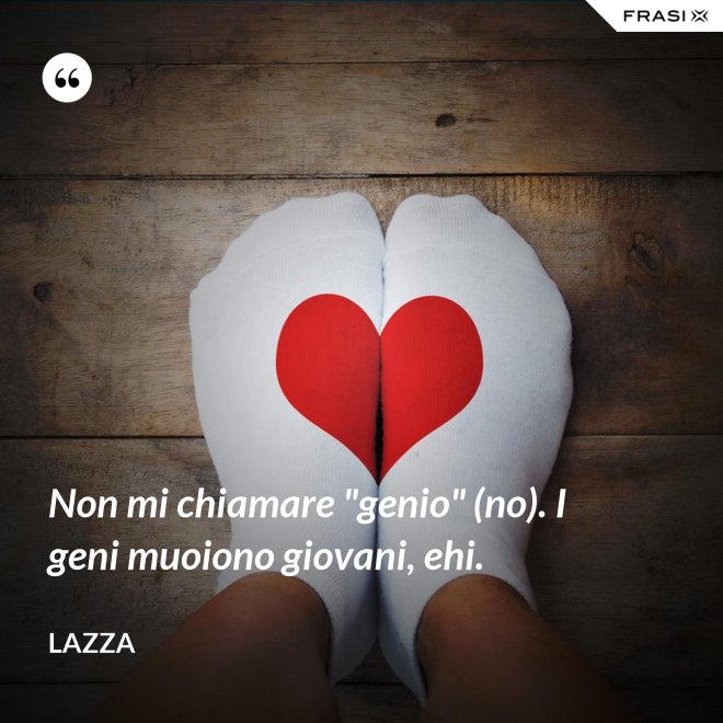 Non mi chiamare "genio" (no). I geni muoiono giovani, ehi. - Lazza