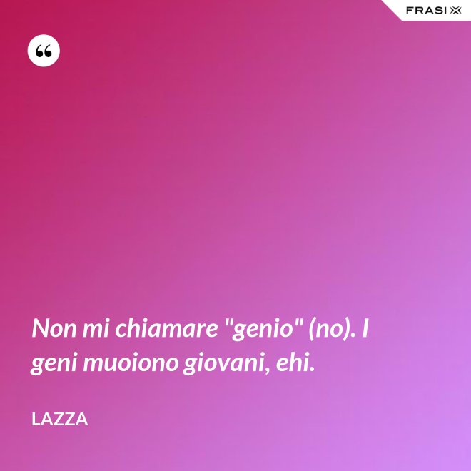 Non mi chiamare "genio" (no). I geni muoiono giovani, ehi. - Lazza
