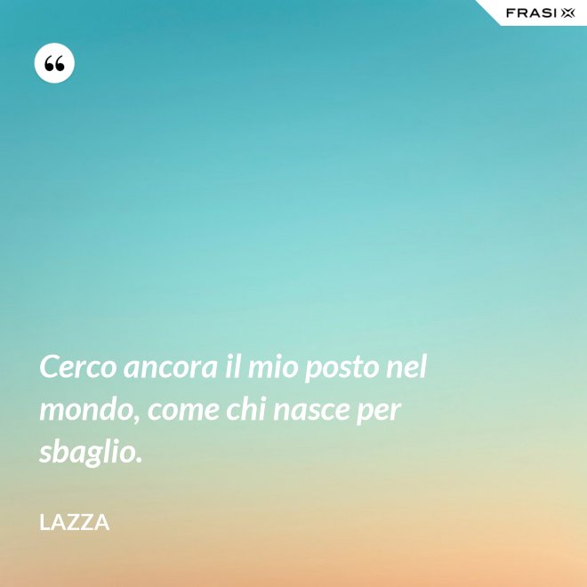 Cerco ancora il mio posto nel mondo, come chi nasce per sbaglio. - Lazza