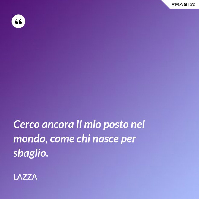 Cerco ancora il mio posto nel mondo, come chi nasce per sbaglio. - Lazza