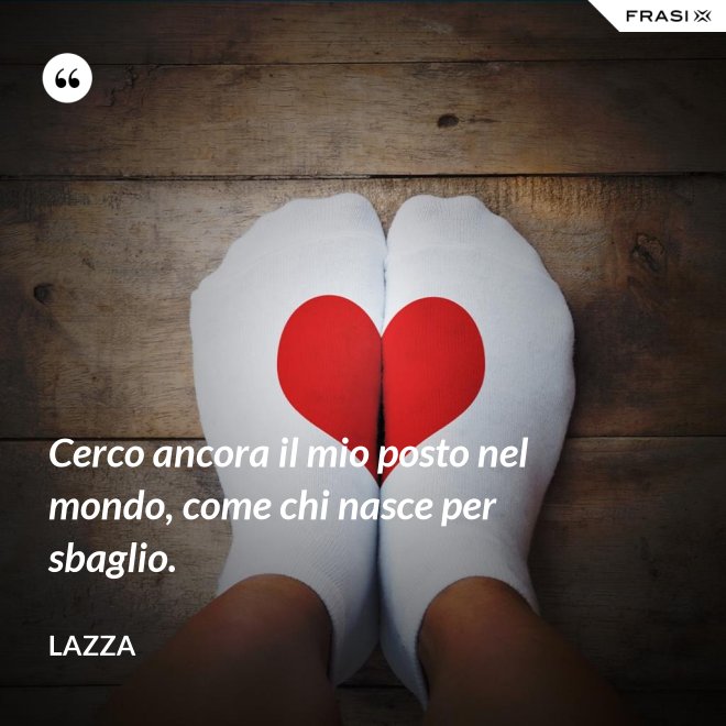Cerco ancora il mio posto nel mondo, come chi nasce per sbaglio. - Lazza