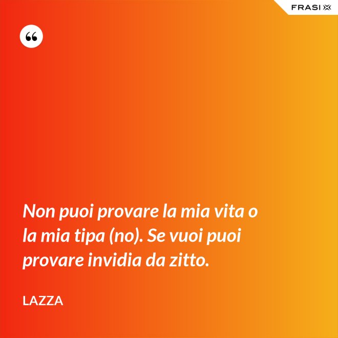 Non puoi provare la mia vita o la mia tipa (no). Se vuoi puoi provare invidia da zitto. - Lazza
