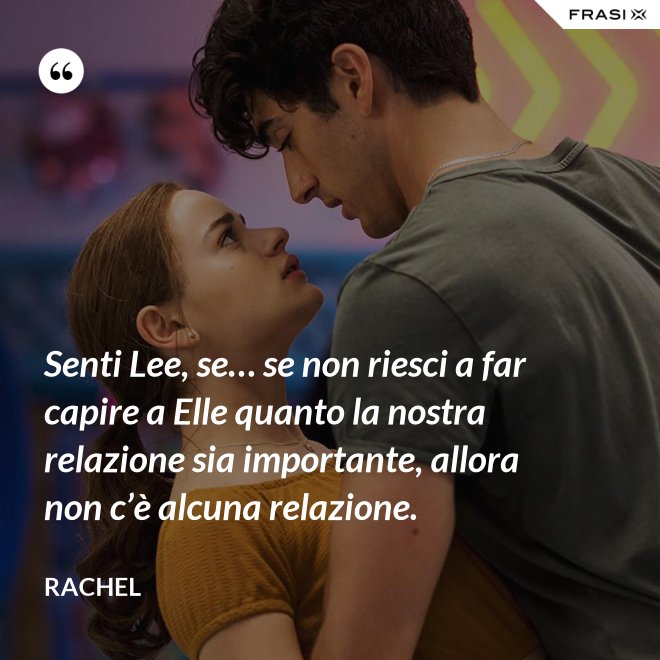 Senti Lee, se… se non riesci a far capire a Elle quanto la nostra relazione sia importante, allora non c’è alcuna relazione. - Rachel