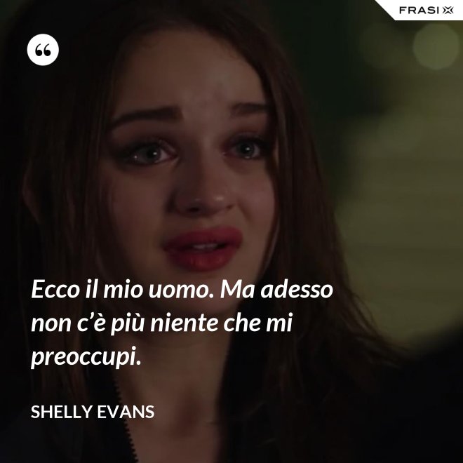 Ecco il mio uomo. Ma adesso non c’è più niente che mi preoccupi. - Shelly Evans