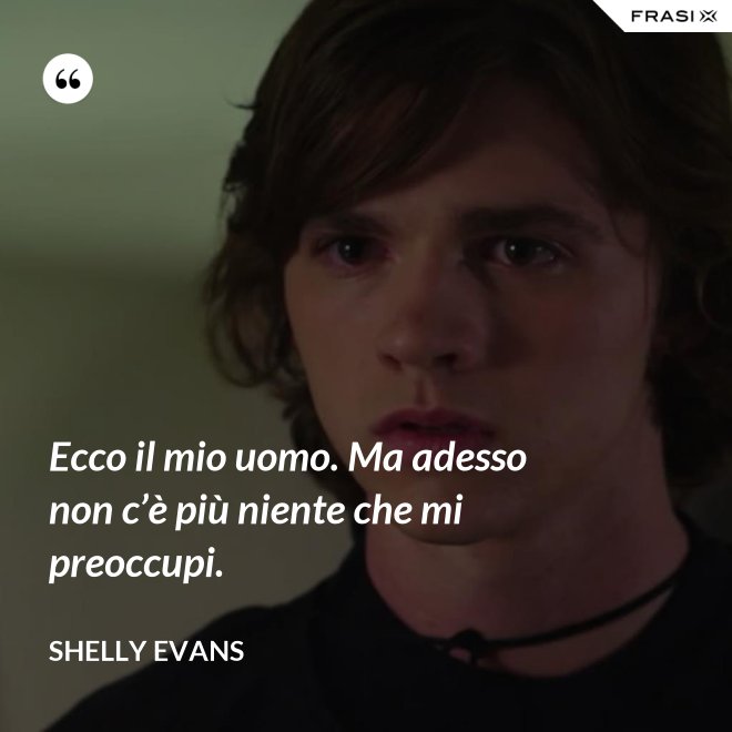 Ecco il mio uomo. Ma adesso non c’è più niente che mi preoccupi. - Shelly Evans