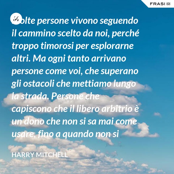Molte persone vivono seguendo il cammino scelto da noi, perché troppo timorosi per esplorarne altri. Ma ogni tanto arrivano persone come voi, che superano gli ostacoli che mettiamo lungo la strada. Persone che capiscono che il libero arbitrio è un dono che non si sa mai come usare, fino a quando non si lotta per ottenerlo. È questo il vero piano del presidente, e cioè che un giorno non saremo noi a scrivere il piano, ma voi. - Harry Mitchell