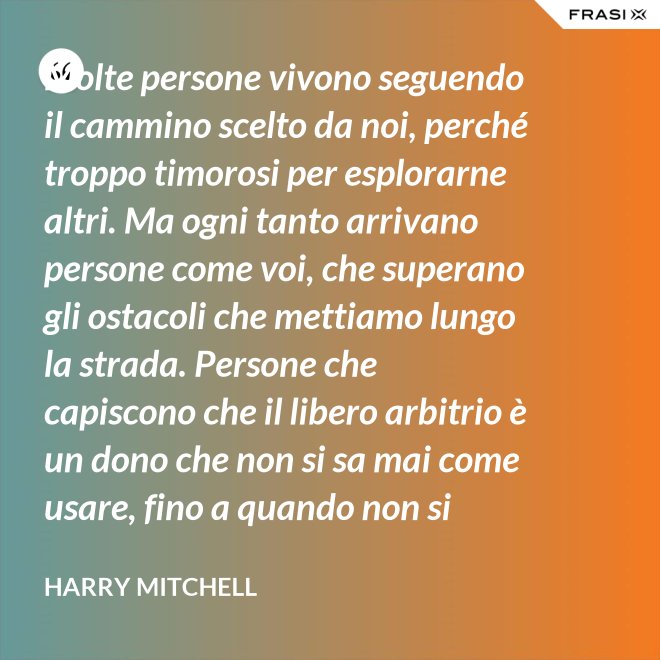 Molte persone vivono seguendo il cammino scelto da noi, perché troppo timorosi per esplorarne altri. Ma ogni tanto arrivano persone come voi, che superano gli ostacoli che mettiamo lungo la strada. Persone che capiscono che il libero arbitrio è un dono che non si sa mai come usare, fino a quando non si lotta per ottenerlo. È questo il vero piano del presidente, e cioè che un giorno non saremo noi a scrivere il piano, ma voi. - Harry Mitchell