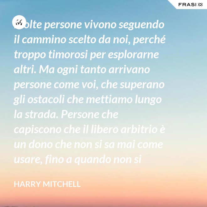 Molte persone vivono seguendo il cammino scelto da noi, perché troppo timorosi per esplorarne altri. Ma ogni tanto arrivano persone come voi, che superano gli ostacoli che mettiamo lungo la strada. Persone che capiscono che il libero arbitrio è un dono che non si sa mai come usare, fino a quando non si lotta per ottenerlo. È questo il vero piano del presidente, e cioè che un giorno non saremo noi a scrivere il piano, ma voi. - Harry Mitchell