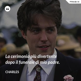 La cerimonia più divertente dopo il funerale di mio padre. - Charles