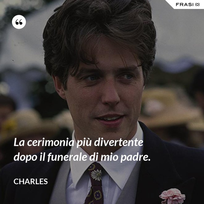 La cerimonia più divertente dopo il funerale di mio padre. - Charles