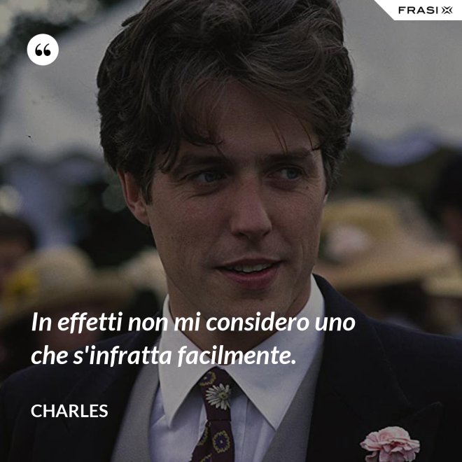 In effetti non mi considero uno che s'infratta facilmente. - Charles