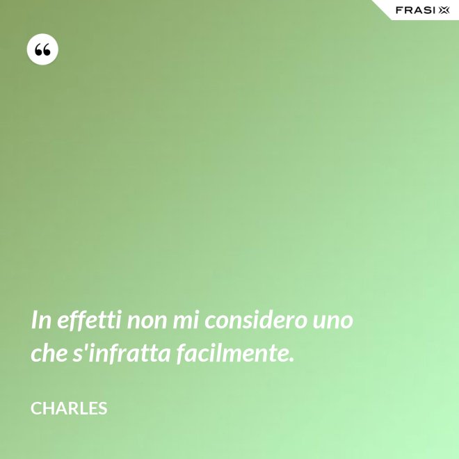 In effetti non mi considero uno che s'infratta facilmente. - Charles