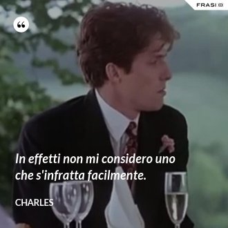 In effetti non mi considero uno che s'infratta facilmente. - Charles