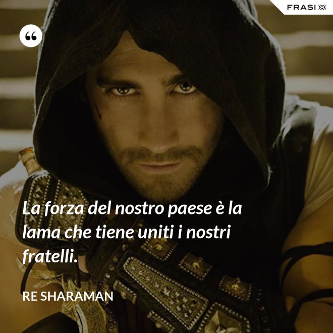 La forza del nostro paese è la lama che tiene uniti i nostri fratelli. - Re Sharaman
