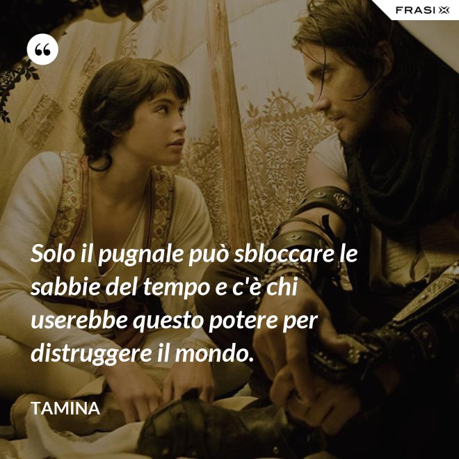 Solo il pugnale può sbloccare le sabbie del tempo e c'è chi userebbe questo potere per distruggere il mondo. - Tamina