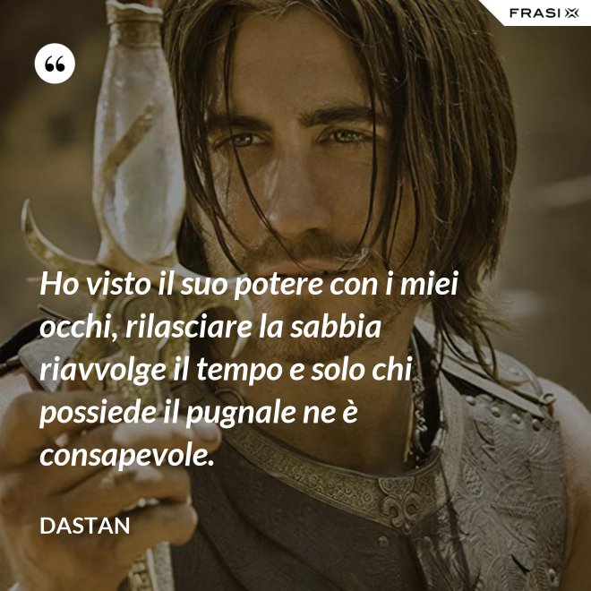 Ho visto il suo potere con i miei occhi, rilasciare la sabbia riavvolge il tempo e solo chi possiede il pugnale ne è consapevole. - Dastan