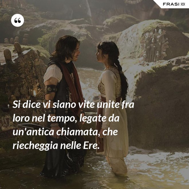 Si dice vi siano vite unite fra loro nel tempo, legate da un'antica chiamata, che riecheggia nelle Ere. - Anonimo