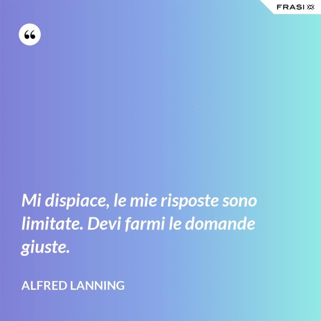Mi dispiace, le mie risposte sono limitate. Devi farmi le domande giuste. - Alfred Lanning