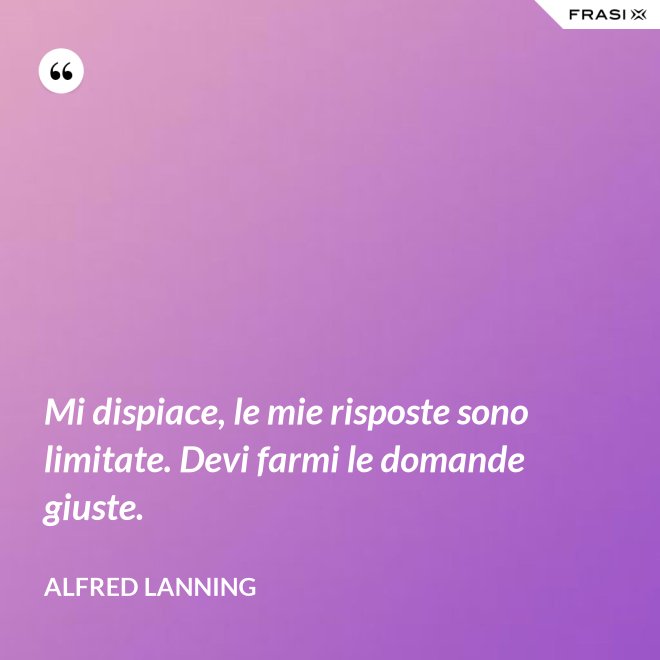 Mi dispiace, le mie risposte sono limitate. Devi farmi le domande giuste. - Alfred Lanning