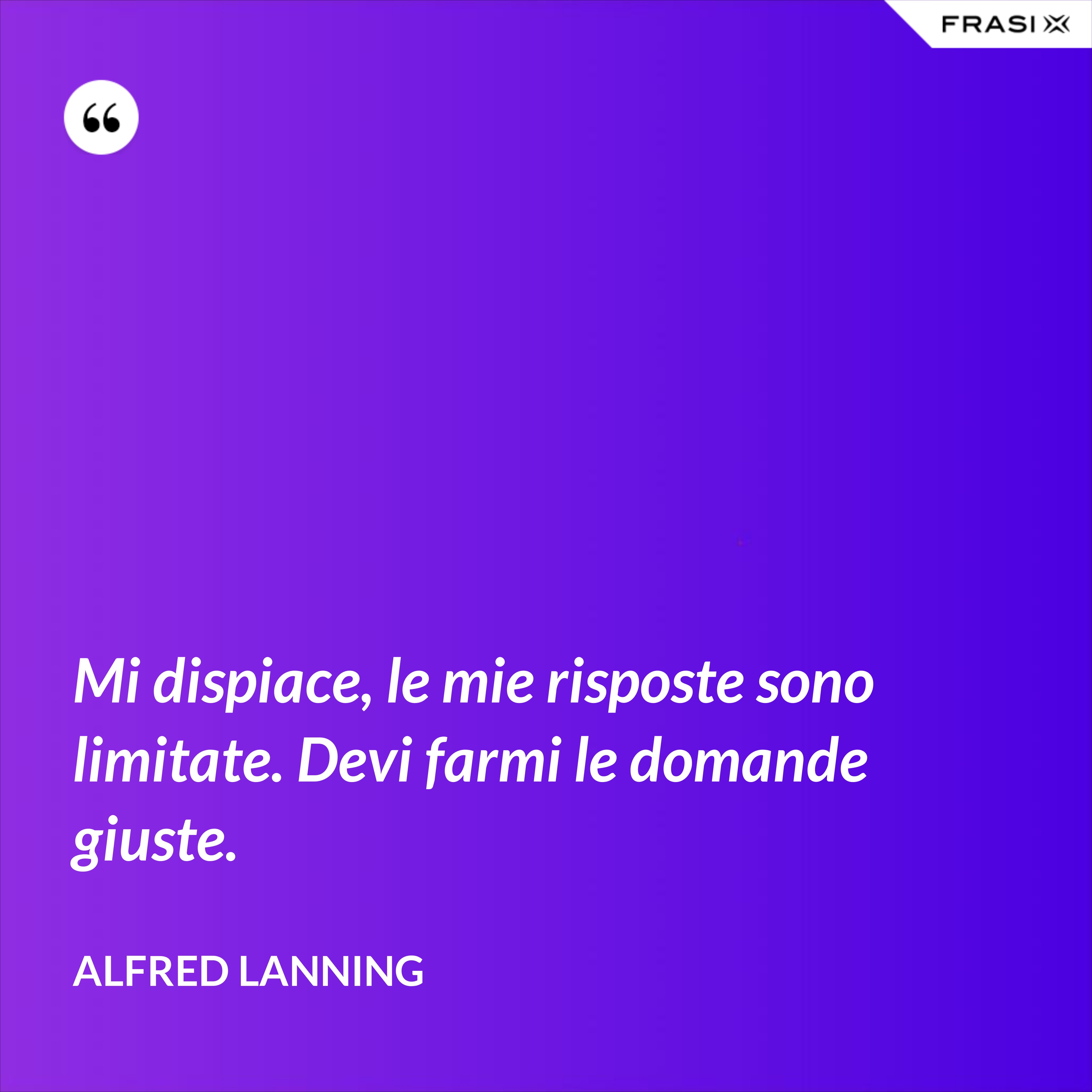 Mi dispiace, le mie risposte sono limitate. Devi farmi le domande giuste. - Alfred Lanning