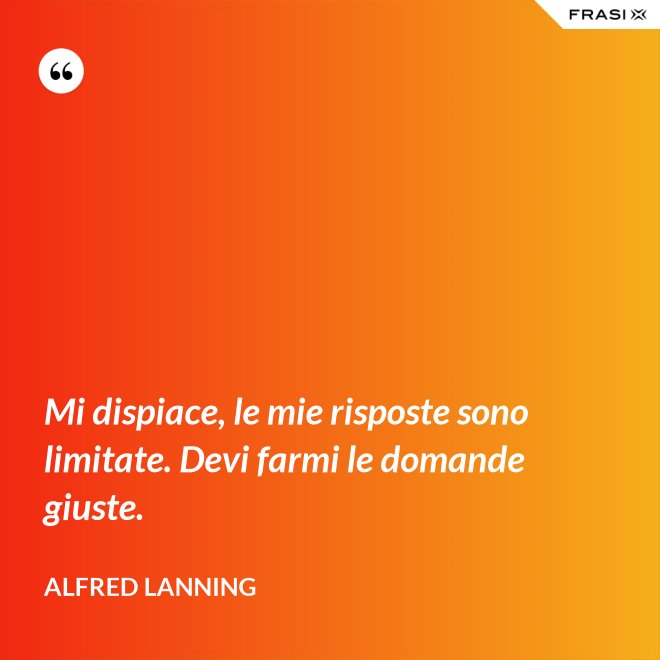 Mi dispiace, le mie risposte sono limitate. Devi farmi le domande giuste. - Alfred Lanning