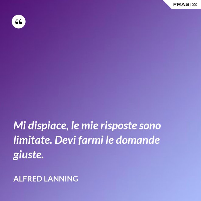 Mi dispiace, le mie risposte sono limitate. Devi farmi le domande giuste. - Alfred Lanning