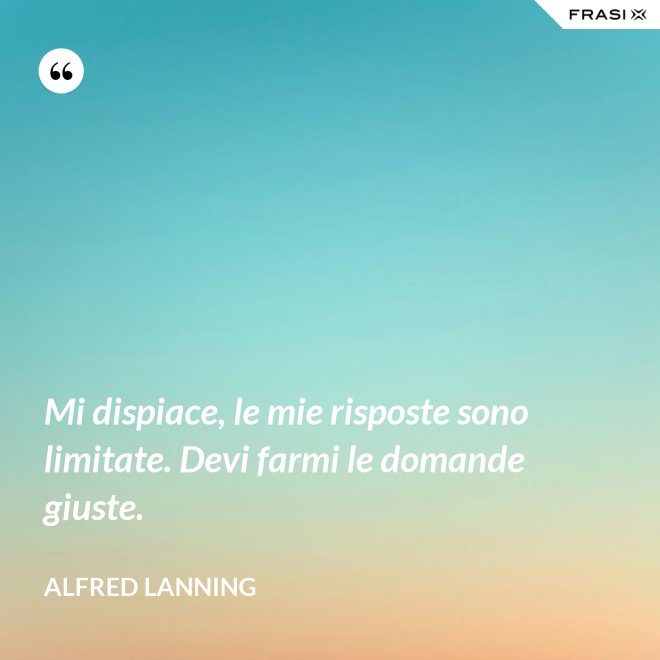 Mi dispiace, le mie risposte sono limitate. Devi farmi le domande giuste. - Alfred Lanning